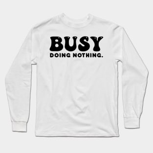 Busy doing nothing- black text Long Sleeve T-Shirt